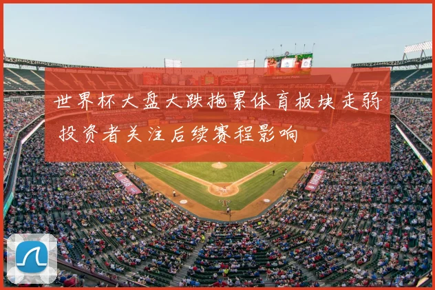 世界杯大盘大跌拖累体育板块走弱 投资者关注后续赛程影响