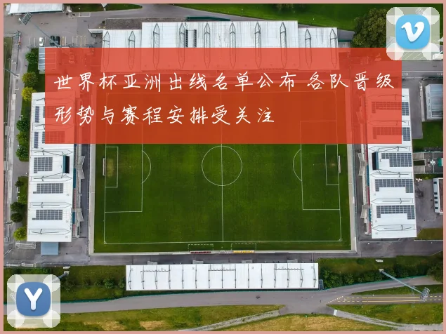 世界杯亚洲出线名单公布 各队晋级形势与赛程安排受关注