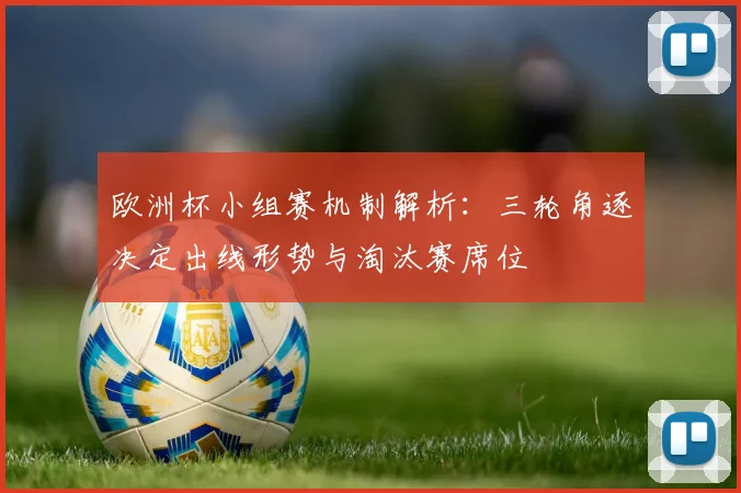 欧洲杯小组赛机制解析：三轮角逐决定出线形势与淘汰赛席位