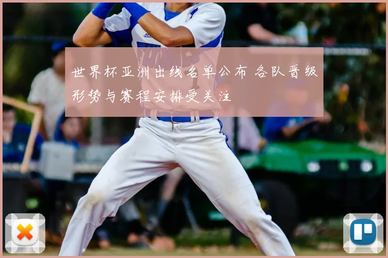 世界杯亚洲出线名单公布 各队晋级形势与赛程安排受关注