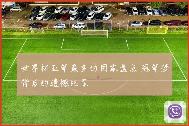 世界杯亚军最多的国家盘点 冠军梦背后的遗憾纪录