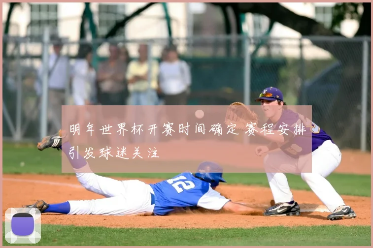 明年世界杯开赛时间确定 赛程安排引发球迷关注