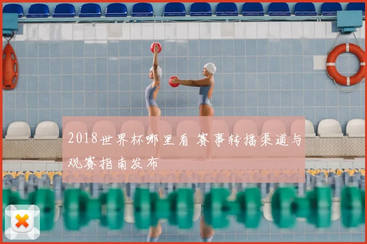 2018世界杯哪里看 赛事转播渠道与观赛指南发布
