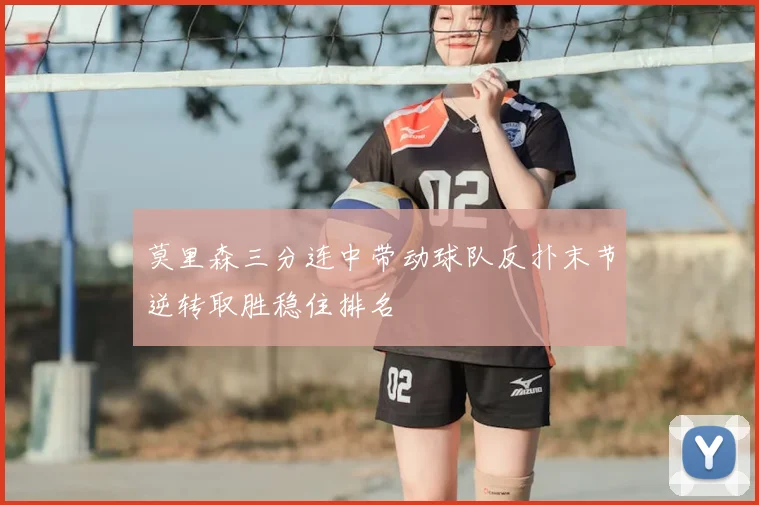 莫里森三分连中带动球队反扑末节逆转取胜稳住排名