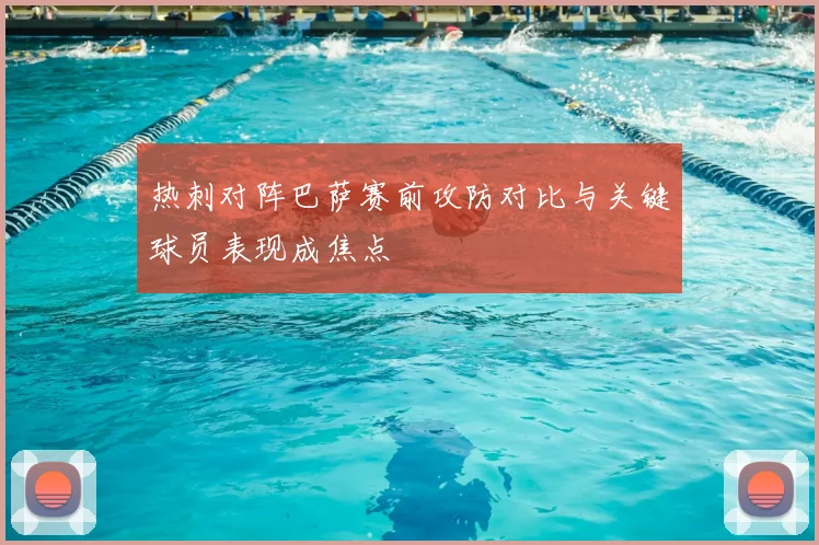 热刺对阵巴萨赛前攻防对比与关键球员表现成焦点