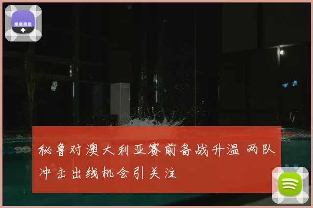 秘鲁对澳大利亚赛前备战升温 两队冲击出线机会引关注
