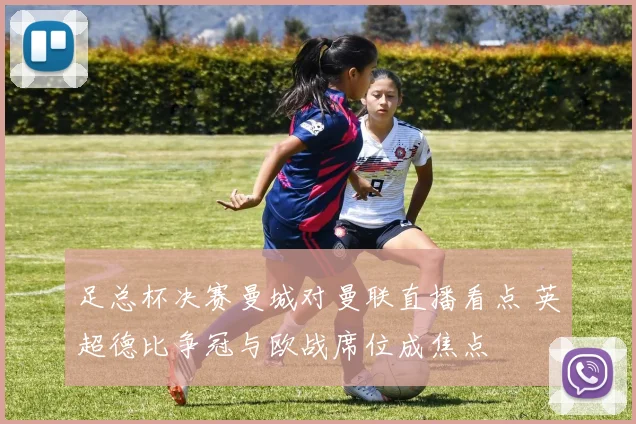 足总杯决赛曼城对曼联直播看点 英超德比争冠与欧战席位成焦点