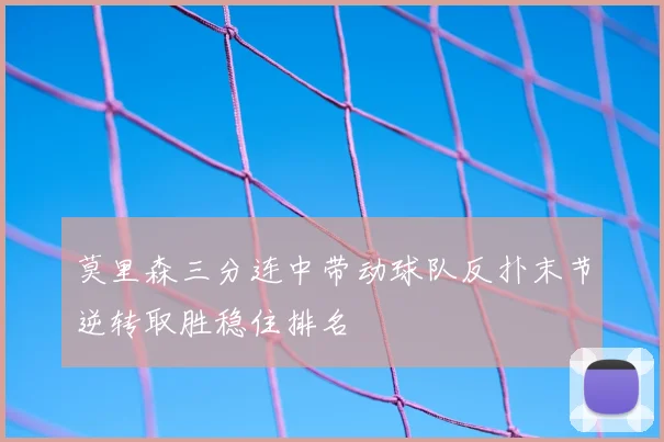 莫里森三分连中带动球队反扑末节逆转取胜稳住排名