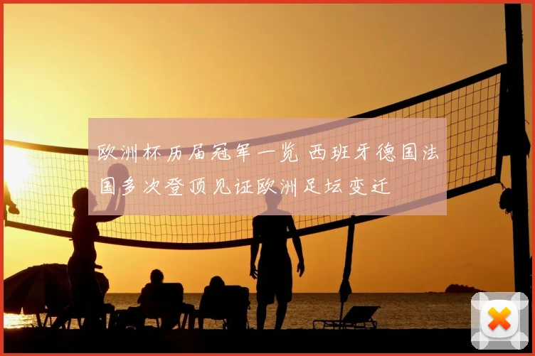 欧洲杯历届冠军一览 西班牙德国法国多次登顶见证欧洲足坛变迁