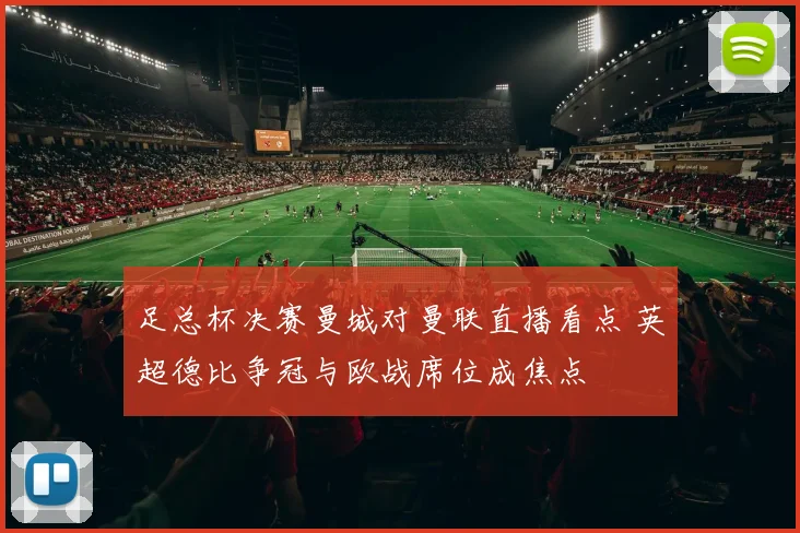 足总杯决赛曼城对曼联直播看点 英超德比争冠与欧战席位成焦点