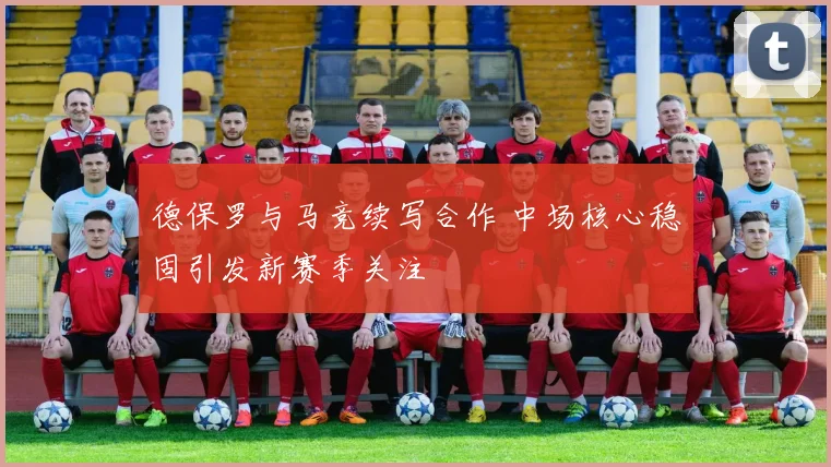 德保罗与马竞续写合作 中场核心稳固引发新赛季关注