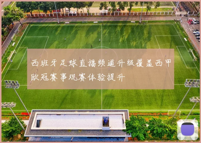 西班牙足球直播频道升级覆盖西甲欧冠赛事观赛体验提升