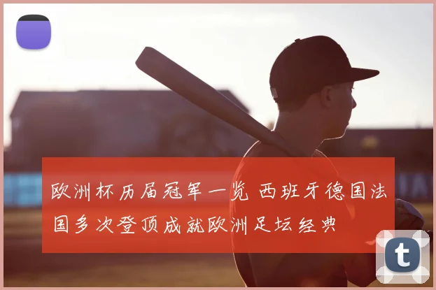 欧洲杯历届冠军一览 西班牙德国法国多次登顶成就欧洲足坛经典