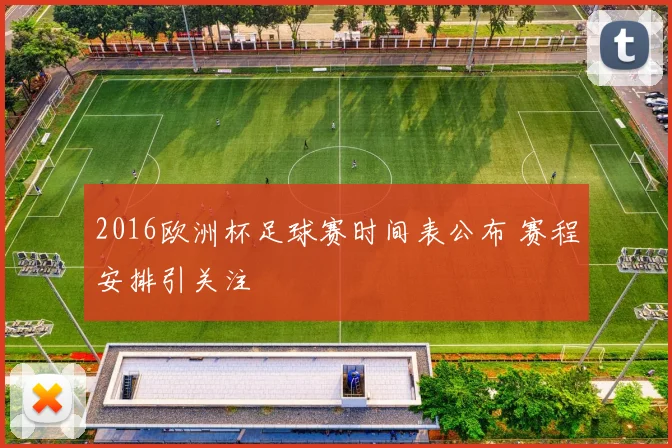 2016欧洲杯足球赛时间表公布 赛程安排引关注